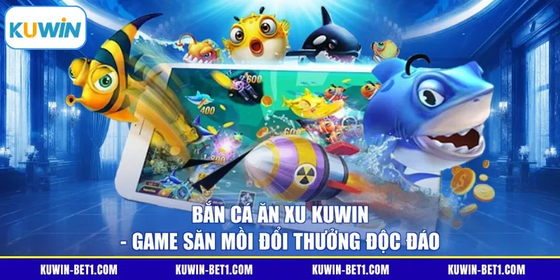 Bắn Cá Ăn Xu KUWIN - Game Săn Mồi Đổi Thưởng Độc Đáo