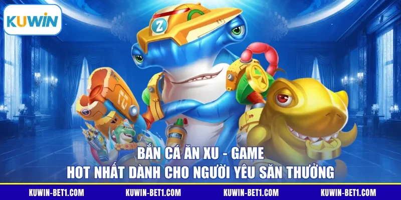 Bắn cá ăn xu là game hot nhất dành cho người yêu săn thưởng