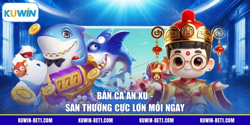 Bắn cá ăn xu - Săn thưởng cực lớn mỗi ngày