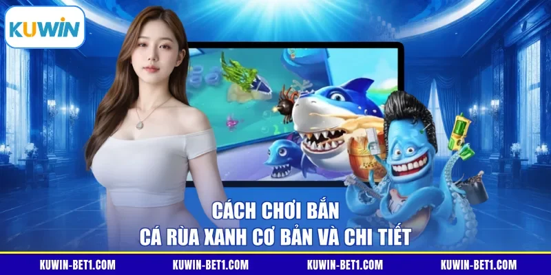 Cách chơi bắn cá Rùa Xanh cơ bản và chi tiết