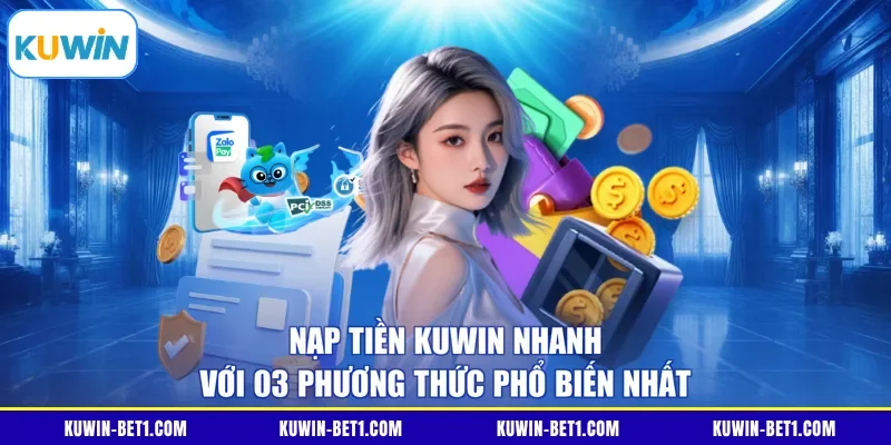 Nạp Tiền KUWIN Nhanh Với 03 Phương Thức Phổ Biến Nhất